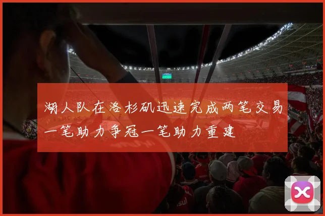 湖人队在洛杉矶迅速完成两笔交易一笔助力争冠一笔助力重建