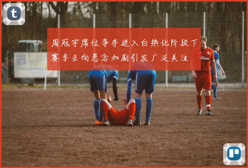周冠宇席位争夺进入白热化阶段下赛季去向悬念加剧引发广泛关注