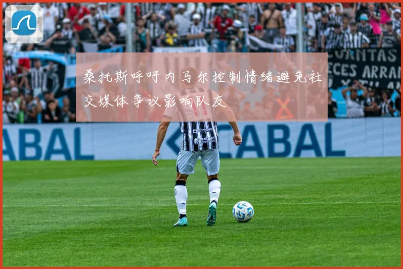 桑托斯呼吁内马尔控制情绪避免社交媒体争议影响队友